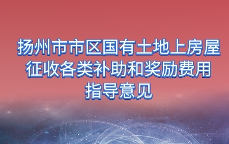 關(guān)于公布揚(yáng)州市區(qū)國(guó)有土地上房屋征收各類(lèi)補(bǔ)助和補(bǔ)償費(fèi)用的通知